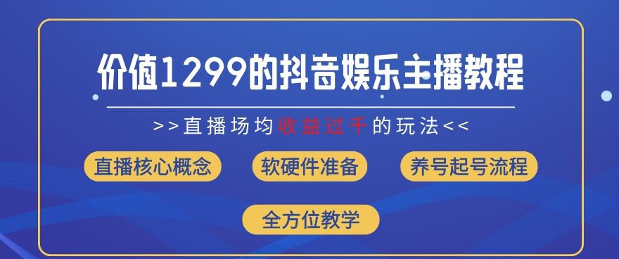 价值1299的抖音娱乐主播场均直播收入过千打法教学(8月最新)【揭秘】-古龙岛网创