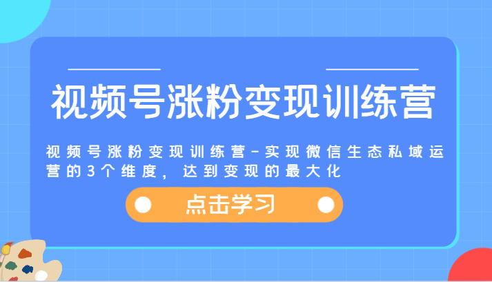 视频号涨粉变现训练营-实现微信生态私域运营的3个维度，达到变现的最大化-古龙岛网创