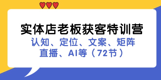 实体店老板获客特训营：认知、定位、文案、矩阵、直播、AI等（72节）-古龙岛网创