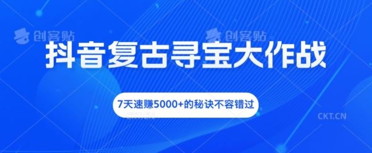 抖音复古寻宝大作战，7天速赚5000+的秘诀不容错过【揭秘】-古龙岛网创