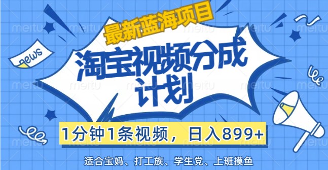 最新蓝海项目淘宝视频分成计划，1分钟1条视频，日入899+，有手就行-古龙岛网创