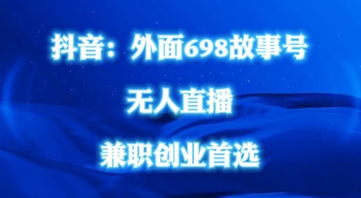 外面698的抖音民间故事号无人直播，全民都可操作，不需要直人出镜【揭秘】-古龙岛网创