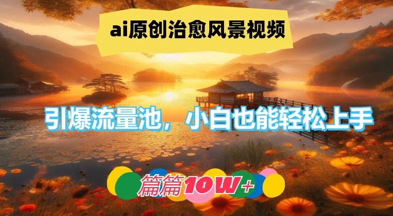 ai原创治愈风景视频，引爆流量池，小白也能轻松上手，篇篇10w+【揭秘】-古龙岛网创