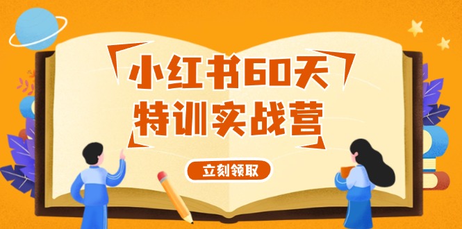 （12098期）小红书60天特训实战营（系统课）从0打造能赚钱的小红书账号（55节课）-古龙岛网创