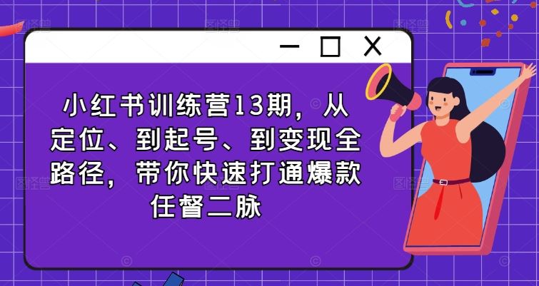 小红书训练营13期，从定位、到起号、到变现全路径，带你快速打通爆款任督二脉-古龙岛网创