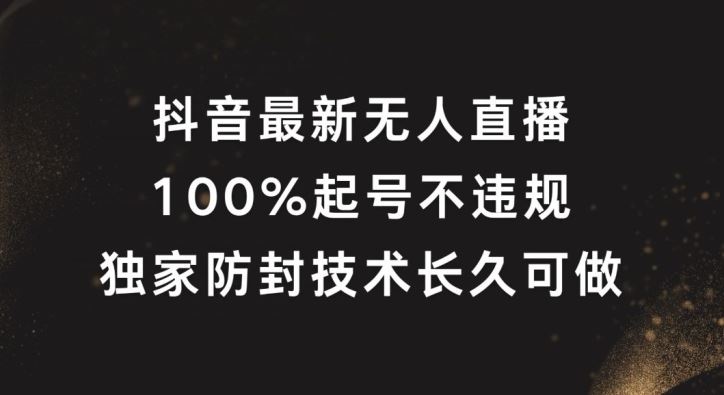 抖音最新无人直播，100%起号，独家防封技术长久可做【揭秘】-古龙岛网创