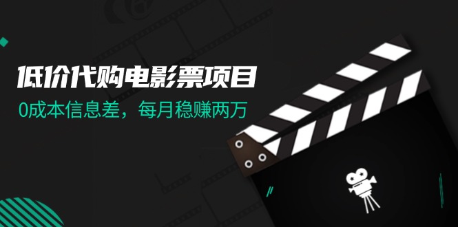 （11950期）低价代购电影票项目，0成本信息差，每月稳赚两万！-古龙岛网创