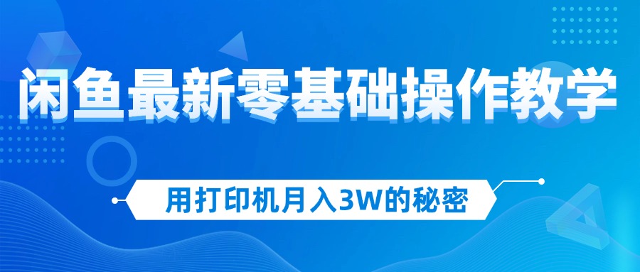 （12049期）用打印机月入3W的秘密，闲鱼最新零基础操作教学，新手当天上手，赚钱如…-古龙岛网创