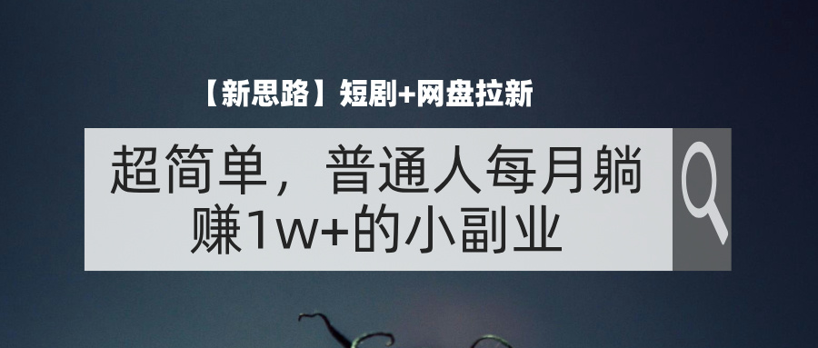 （11980期）【新思路】短剧+网盘拉新，超简单，普通人每月躺赚1w+的小副业-古龙岛网创