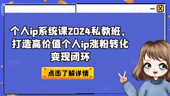 个人ip系统课2024私教班，打造高价值个人ip涨粉转化变现闭环-古龙岛网创