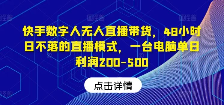 快手数字人无人直播带货，48小时日不落的直播模式，一台电脑单日利润200-500-古龙岛网创