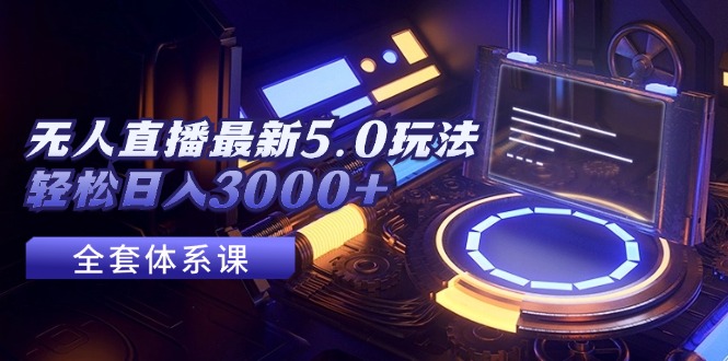 （12204期）无人直播最新5.0玩法，轻松日入3000+-古龙岛网创