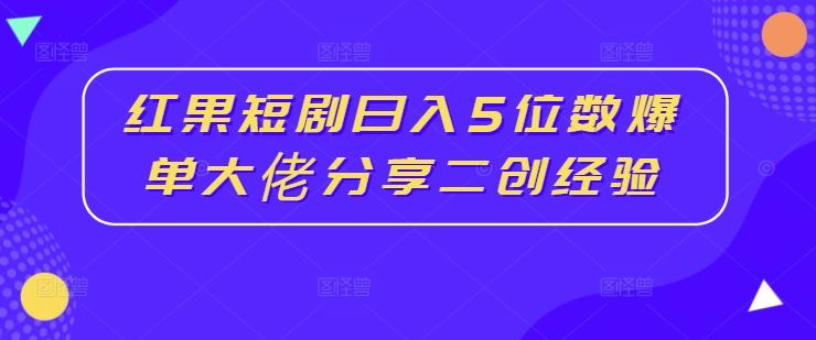 红果短剧日入5位数爆单大佬分享二创经验-古龙岛网创