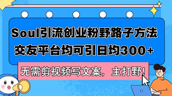 （12281期）Soul引流创业粉野路子方法，交友平台均可引日均300+，无需剪视频写文案…-古龙岛网创