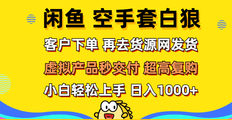 （12334期）闲鱼空手套白狼 客户下单 再去货源网发货 秒交付 高复购 轻松上手 日入…-古龙岛网创