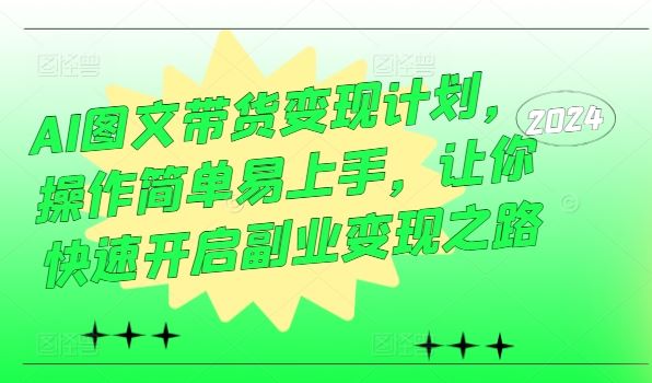 AI图文带货变现计划，操作简单易上手，让你快速开启副业变现之路-古龙岛网创