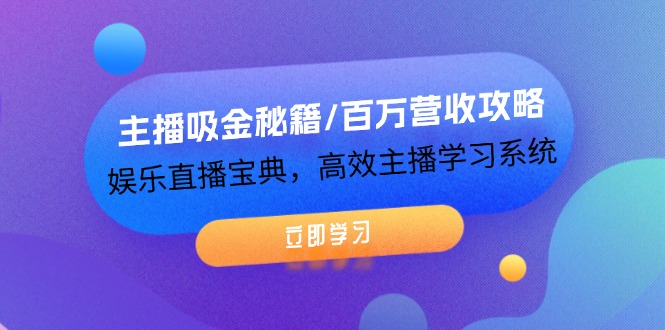 主播吸金秘籍/百万营收攻略，娱乐直播宝典，高效主播学习系统-古龙岛网创