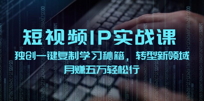 短视频IP实战课，独创一键复制学习秘籍，转战新领域，月赚五万轻松行-古龙岛网创