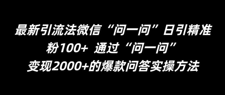 最新引流法微信“问一问”日引精准粉100+  通过“问一问”【揭秘】-古龙岛网创