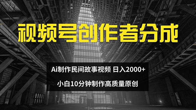 （12270期）视频号创作者分成 ai制作民间故事 新手小白10分钟制作高质量视频 日入2000-古龙岛网创