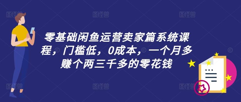 零基础闲鱼运营卖家篇系统课程，门槛低，0成本，一个月多赚个两三千多的零花钱-古龙岛网创