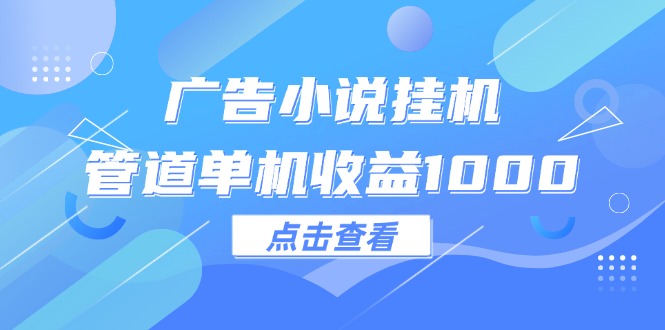 （12198期）广告小说挂机管道单机收益1000+-古龙岛网创