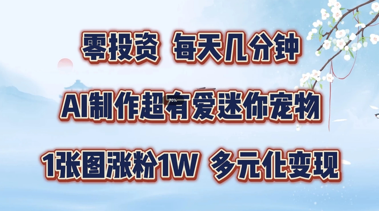 零投资，每天几分钟，AI制作超有爱迷你宠物玩法，多元化变现，手把手交给你-古龙岛网创