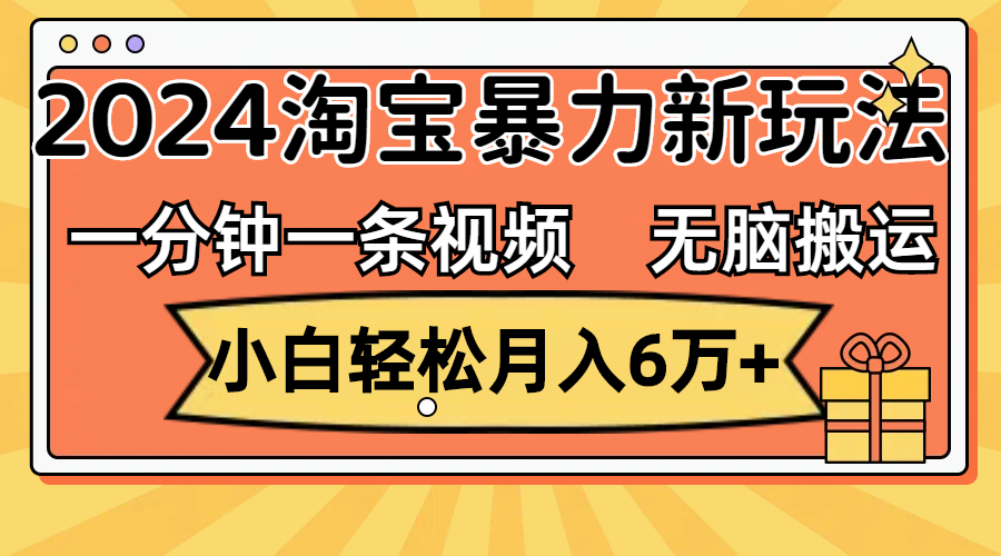 （12239期）一分钟一条视频，无脑搬运，小白轻松月入6万+2024淘宝暴力新玩法，可批量-古龙岛网创