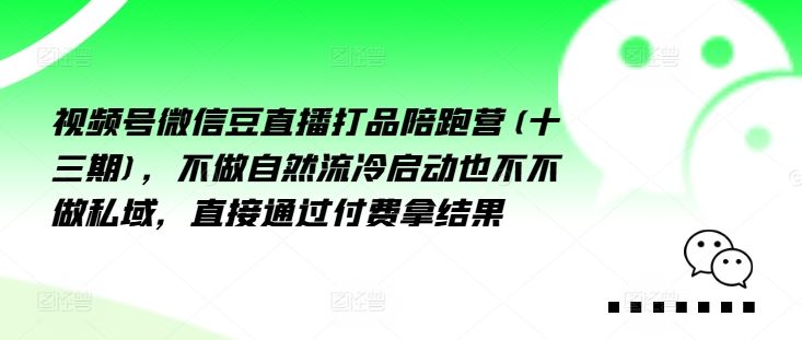 视频号微信豆直播打品陪跑营(十三期)，‮做不‬自‮流然‬冷‮动启‬也不不做私域，‮接直‬通‮付过‬费拿结果-古龙岛网创