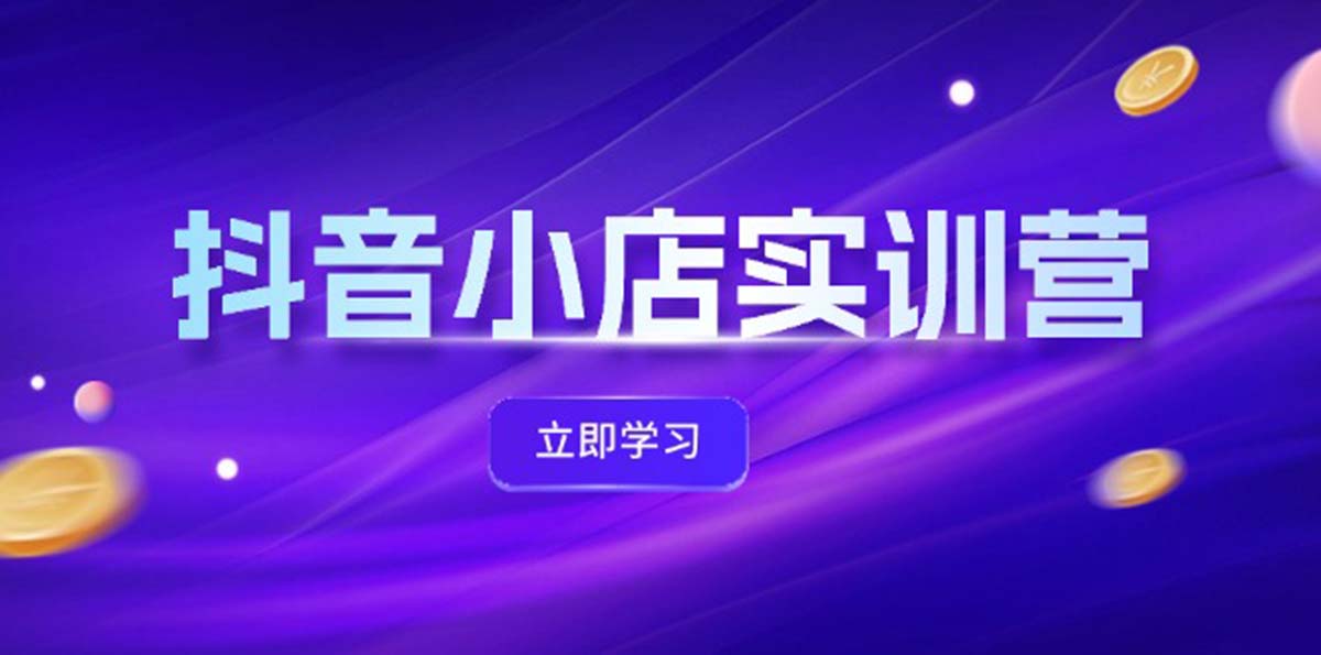 （12199期）抖音小店最新实训营，提升体验分、商品卡 引流，投流增效，联盟引流秘籍-古龙岛网创