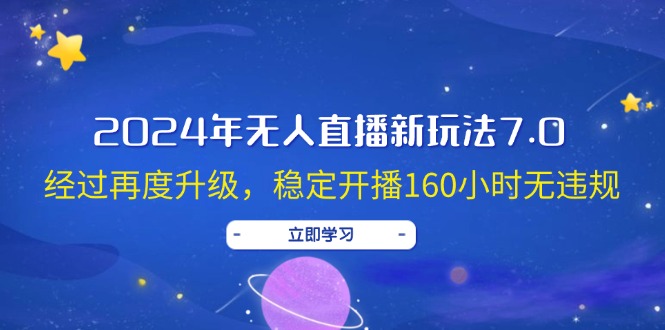 （12341期）2024年无人直播新玩法7.0，经过再度升级，稳定开播160小时无违规，抖音…-古龙岛网创