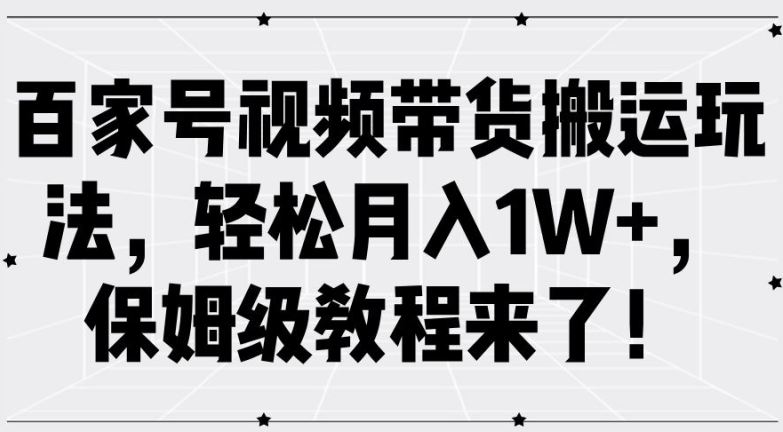 百家号视频带货搬运玩法，轻松月入1W+，保姆级教程来了【揭秘】-古龙岛网创