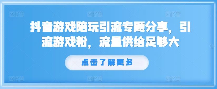 抖音游戏陪玩引流专题分享，引流游戏粉，流量供给足够大-古龙岛网创