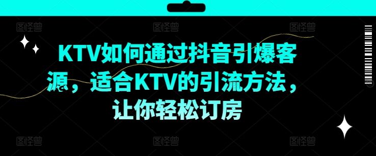 KTV抖音短视频营销，KTV如何通过抖音引爆客源，适合KTV的引流方法，让你轻松订房-古龙岛网创