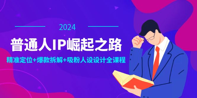 普通人IP崛起之路：打造个人品牌，精准定位+爆款拆解+吸粉人设设计全课程-古龙岛网创