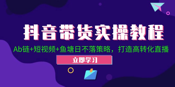 （12543期）抖音带货实操教程！Ab链+短视频+鱼塘日不落策略，打造高转化直播-古龙岛网创