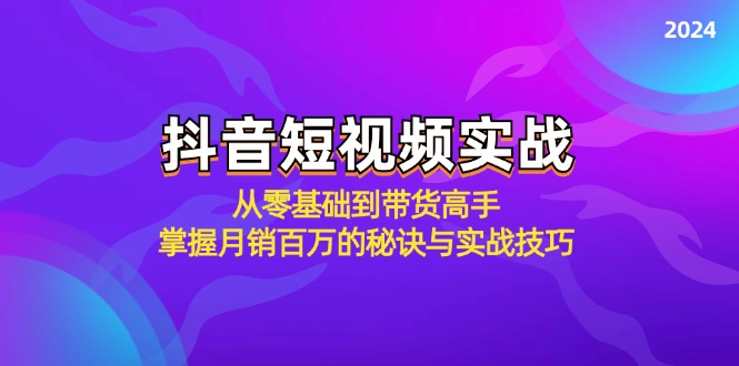 （12626期）抖音短视频实战：从零基础到带货高手，掌握月销百万的秘诀与实战技巧-古龙岛网创