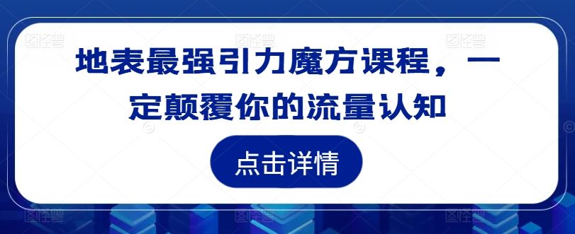 地表最强引力魔方课程，一定颠覆你的流量认知-古龙岛网创