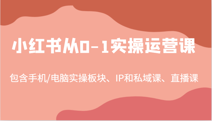 小红书从0-1实操运营课，包含手机/电脑实操板块、IP和私域课、直播课（97节）-古龙岛网创