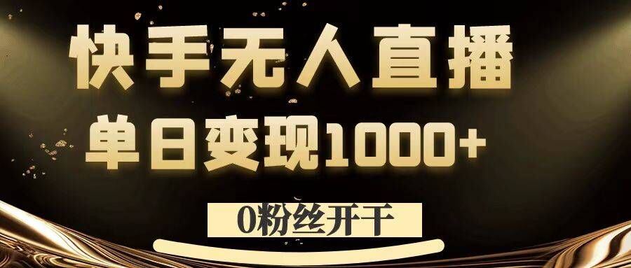 0粉丝开干，快手无人直播，单日变现1k+【揭秘】-古龙岛网创