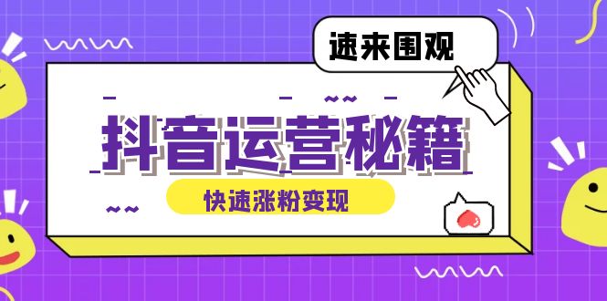 （12656期）抖音运营涨粉秘籍：从零到一打造盈利抖音号，揭秘账号定位与制作秘籍-古龙岛网创