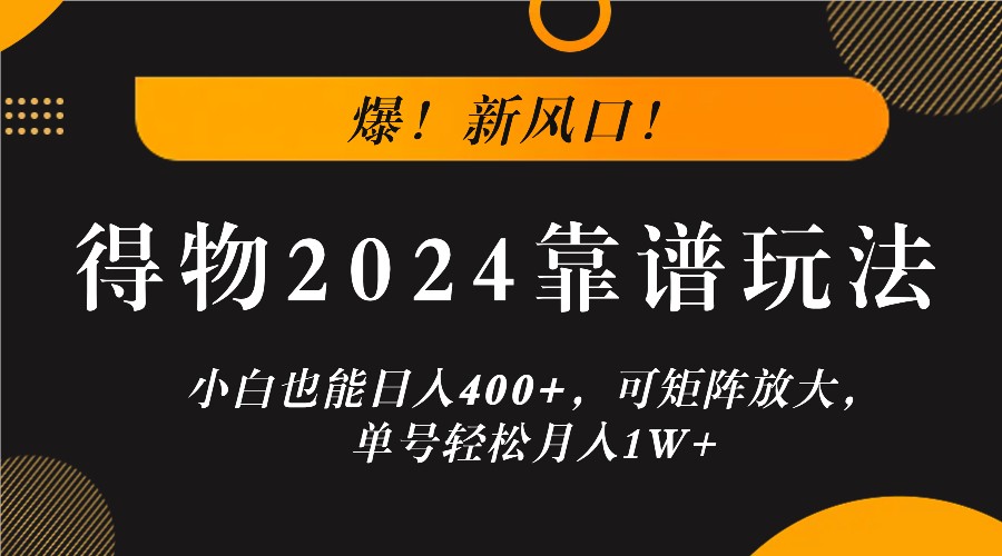 爆！新风口！小白也能日入400+，得物2024靠谱玩法，可矩阵放大，单号轻松月入1W+-古龙岛网创