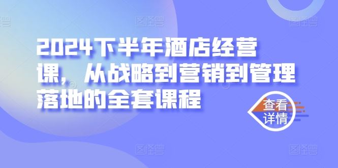 2024下半年酒店经营课，从战略到营销到管理落地的全套课程-古龙岛网创