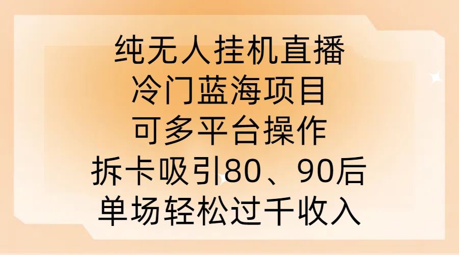 纯无人挂JI直播，冷门蓝海项目，可多平台操作，拆卡吸引80、90后，单场轻松过千收入【揭秘】-古龙岛网创