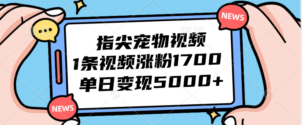 （12549期）指尖宠物视频，1条视频涨粉1700，单日变现5000+-古龙岛网创