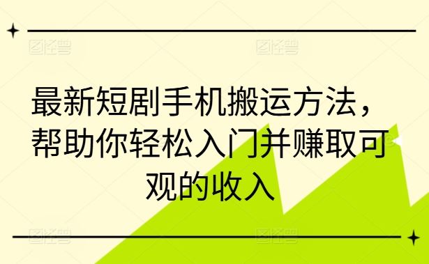 最新短剧手机搬运方法，帮助你轻松入门并赚取可观的收入-古龙岛网创