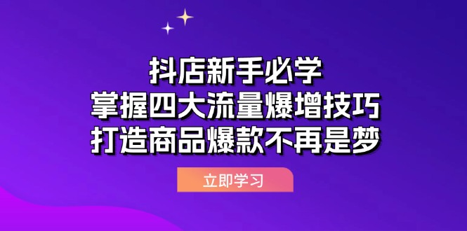 （12631期）抖店新手必学：掌握四大流量爆增技巧，打造商品爆款不再是梦-古龙岛网创