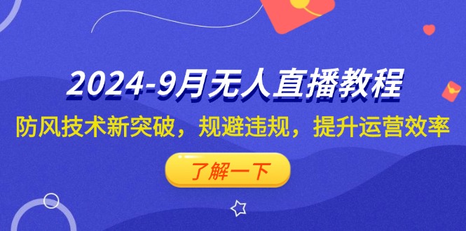 （12541期）2024-9月抖音无人直播教程：防风技术新突破，规避违规，提升运营效率-古龙岛网创