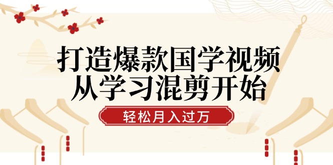 （12572期）打造爆款国学视频，从学习混剪开始！轻松涨粉，视频号分成月入过万-古龙岛网创