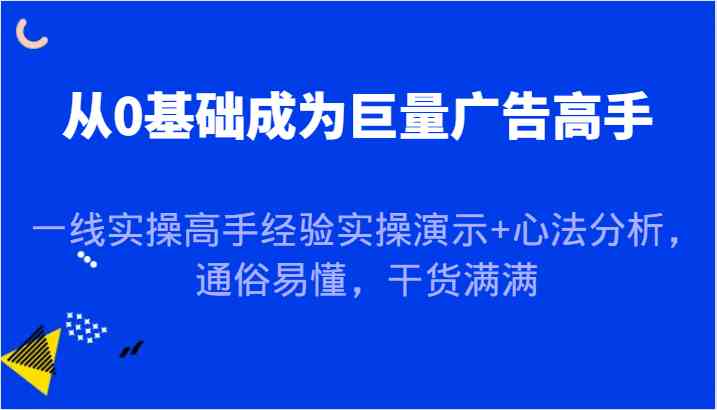 从0基础成为巨量广告高手，一线实操高手经验实操演示+心法分析，通俗易懂，干货满满-古龙岛网创